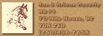 Jon & Arlene Caverly, RR #1, 70 Mile House, BC  V0K 2E0, phone/fax:250-456-7658